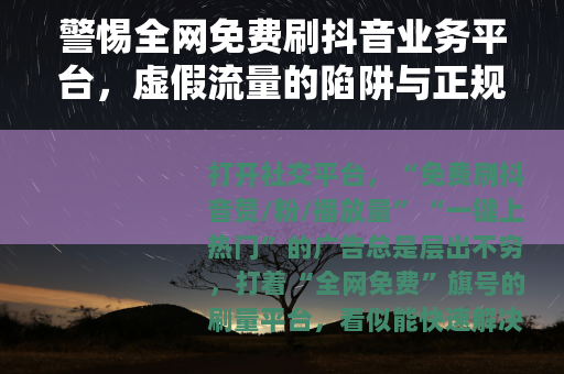 警惕全网免费刷抖音业务平台，虚假流量的陷阱与正规运营的价值
