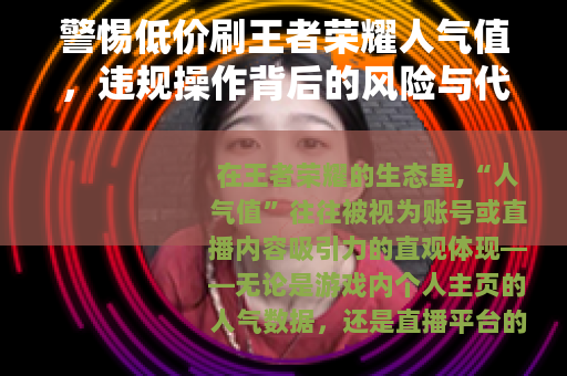 警惕低价刷王者荣耀人气值，违规操作背后的风险与代价