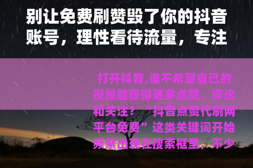 别让免费刷赞毁了你的抖音账号，理性看待流量，专注内容才是王道