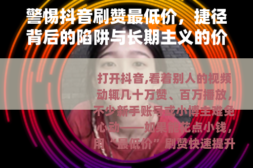 警惕抖音刷赞最低价，捷径背后的陷阱与长期主义的价值