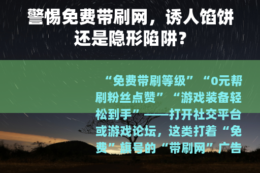 警惕免费带刷网，诱人馅饼还是隐形陷阱？