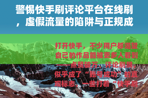 警惕快手刷评论平台在线刷，虚假流量的陷阱与正规成长之路
