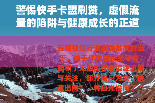 警惕快手卡盟刷赞，虚假流量的陷阱与健康成长的正道
