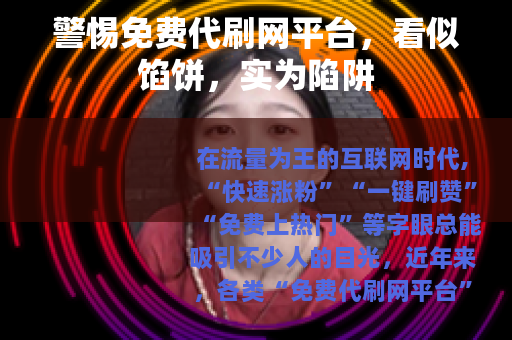 警惕免费代刷网平台，看似馅饼，实为陷阱