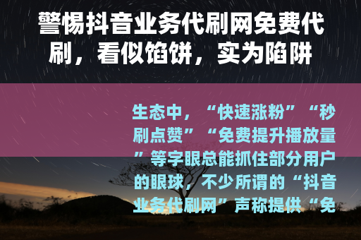 警惕抖音业务代刷网免费代刷，看似馅饼，实为陷阱