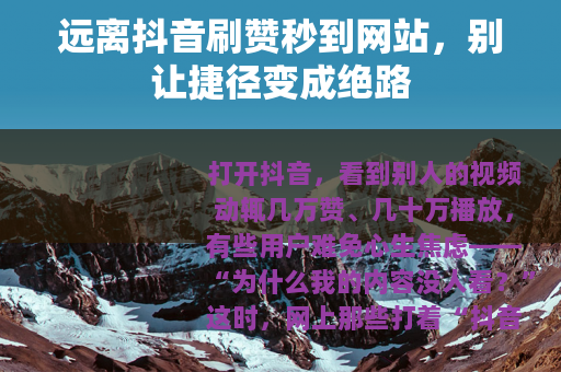 远离抖音刷赞秒到网站，别让捷径变成绝路