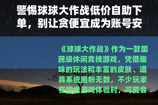 警惕球球大作战低价自助下单，别让贪便宜成为账号安全的陷阱