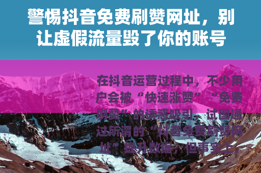 警惕抖音免费刷赞网址，别让虚假流量毁了你的账号