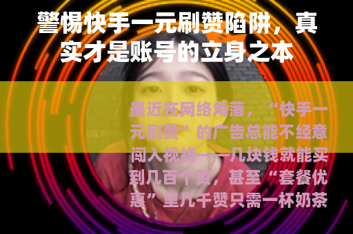 警惕快手一元刷赞陷阱，真实才是账号的立身之本