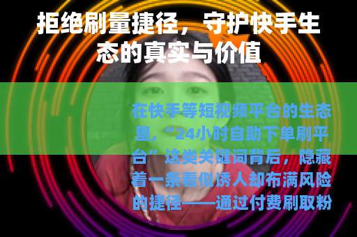 拒绝刷量捷径，守护快手生态的真实与价值