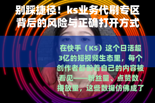 别踩捷径！ks业务代刷专区背后的风险与正确打开方式