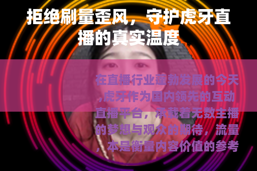 拒绝刷量歪风，守护虎牙直播的真实温度