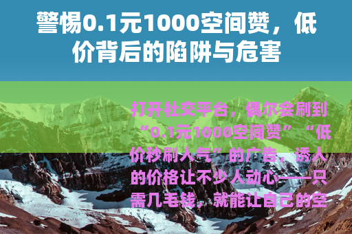 警惕0.1元1000空间赞，低价背后的陷阱与危害