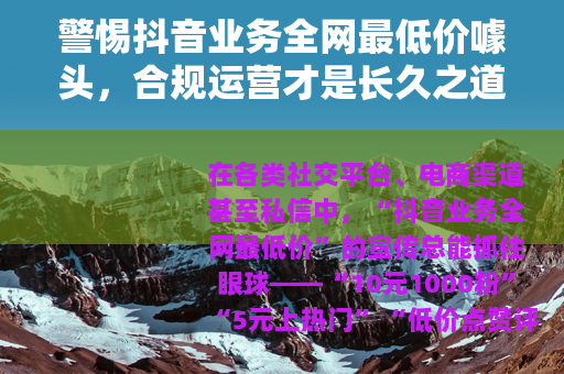 警惕抖音业务全网最低价噱头，合规运营才是长久之道