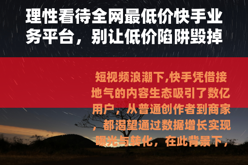 理性看待全网最低价快手业务平台，别让低价陷阱毁掉你的账号