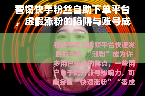 警惕快手粉丝自助下单平台，虚假涨粉的陷阱与账号成长的正道