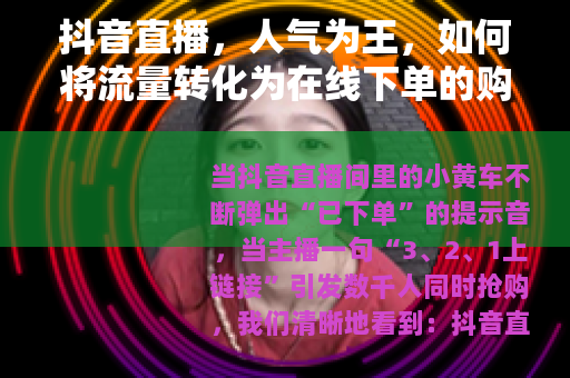 抖音直播，人气为王，如何将流量转化为在线下单的购买力？