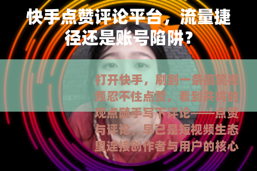 快手点赞评论平台，流量捷径还是账号陷阱？