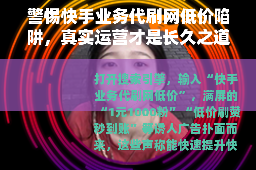 警惕快手业务代刷网低价陷阱，真实运营才是长久之道