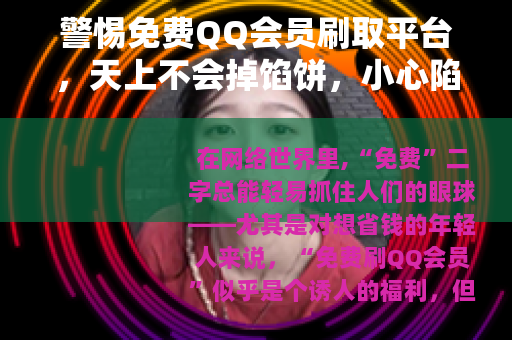 警惕免费QQ会员刷取平台，天上不会掉馅饼，小心陷阱藏其中