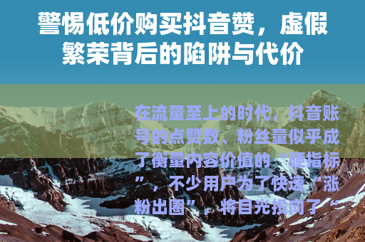 警惕低价购买抖音赞，虚假繁荣背后的陷阱与代价