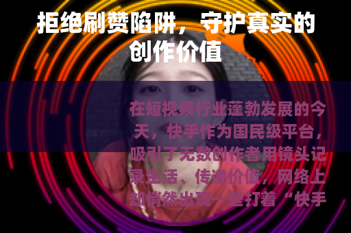 拒绝刷赞陷阱，守护真实的创作价值