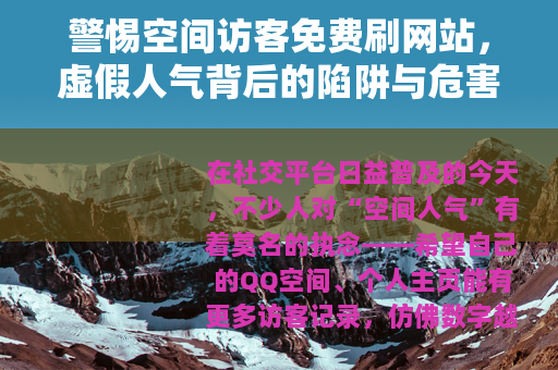 警惕空间访客免费刷网站，虚假人气背后的陷阱与危害