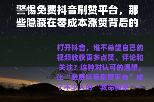 警惕免费抖音刷赞平台，那些隐藏在零成本涨赞背后的陷阱