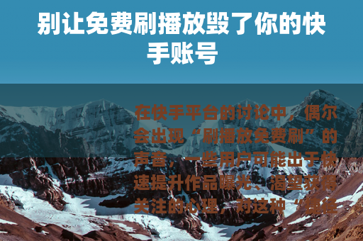 别让免费刷播放毁了你的快手账号