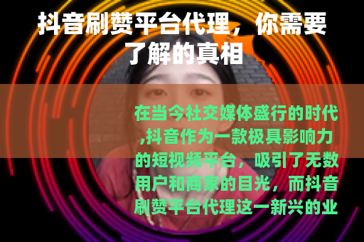 抖音刷赞平台代理，你需要了解的真相