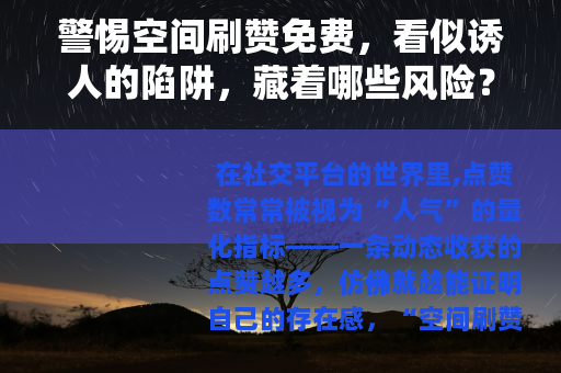 警惕空间刷赞免费，看似诱人的陷阱，藏着哪些风险？