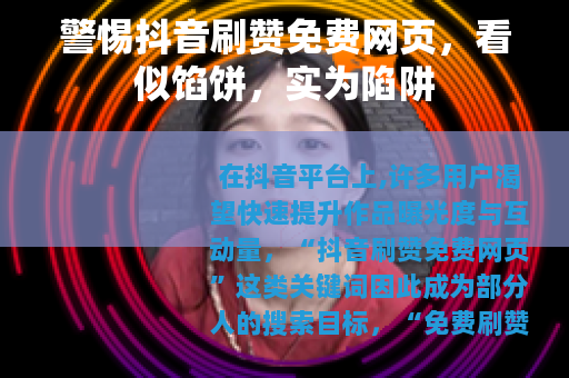 警惕抖音刷赞免费网页，看似馅饼，实为陷阱