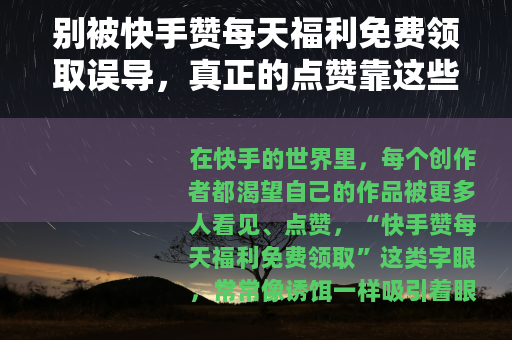 别被快手赞每天福利免费领取误导，真正的点赞靠这些！