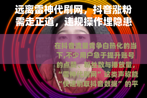 远离雷神代刷网，抖音涨粉需走正道，违规操作埋隐患