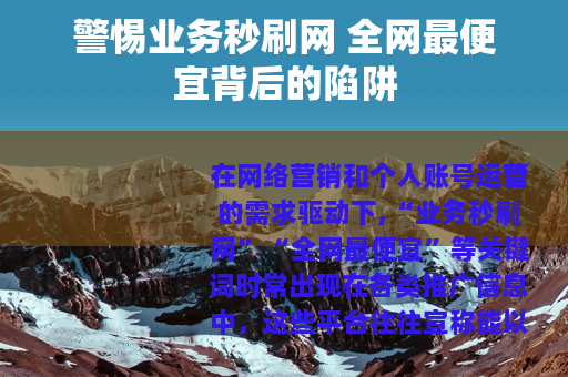 警惕业务秒刷网 全网最便宜背后的陷阱