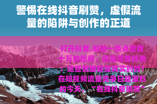 警惕在线抖音刷赞，虚假流量的陷阱与创作的正道