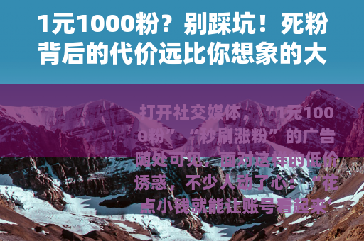 1元1000粉？别踩坑！死粉背后的代价远比你想象的大
