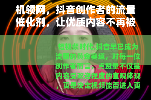 机领网，抖音创作者的流量催化剂，让优质内容不再被埋没