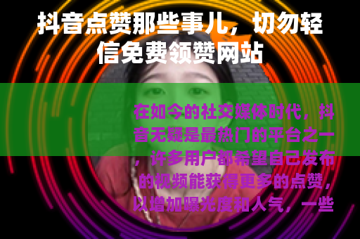 抖音点赞那些事儿，切勿轻信免费领赞网站
