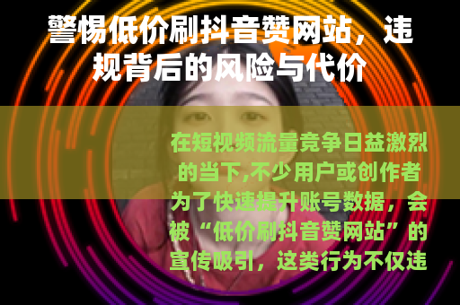 警惕低价刷抖音赞网站，违规背后的风险与代价