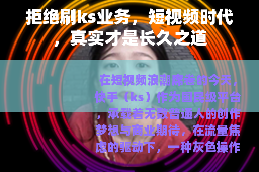 拒绝刷ks业务，短视频时代，真实才是长久之道