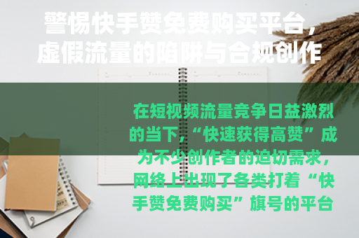 警惕快手赞免费购买平台，虚假流量的陷阱与合规创作的正道