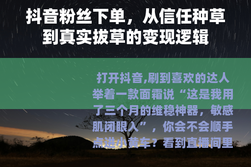 抖音粉丝下单，从信任种草到真实拔草的变现逻辑