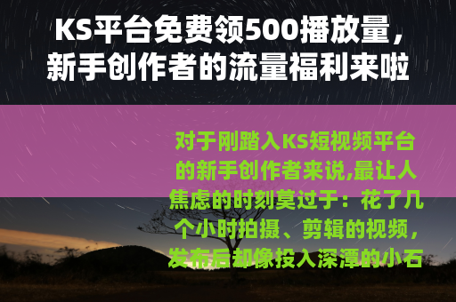 KS平台免费领500播放量，新手创作者的流量福利来啦！