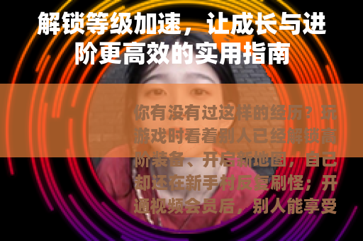 解锁等级加速，让成长与进阶更高效的实用指南