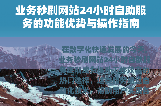 业务秒刷网站24小时自助服务的功能优势与操作指南