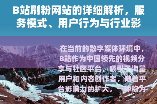 B站刷粉网站的详细解析，服务模式、用户行为与行业影响