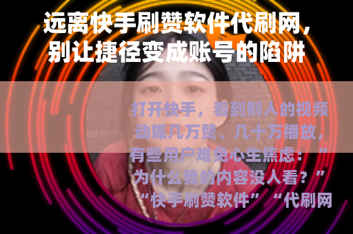 远离快手刷赞软件代刷网，别让捷径变成账号的陷阱