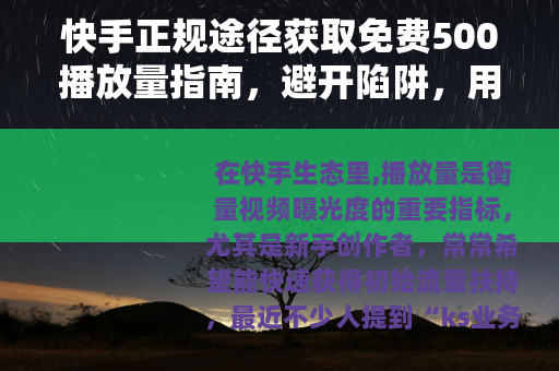 快手正规途径获取免费500播放量指南，避开陷阱，用内容赢流量