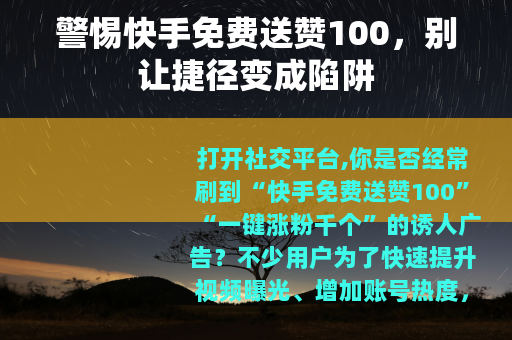 警惕快手免费送赞100，别让捷径变成陷阱